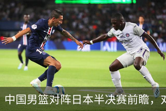 中国男篮对阵日本半决赛前瞻，对后卫是大考，锋线必须有人站出来