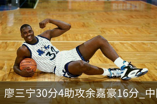 廖三宁30分4助攻余嘉豪16分 中国男篮87比78击败沙特男篮